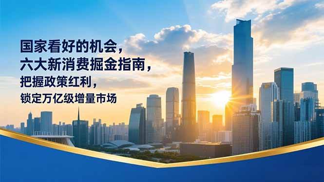 某付费文章：国家看好的机会，六大新消费掘金指南，把握政策红利，锁定万亿级增量市场-资源基地