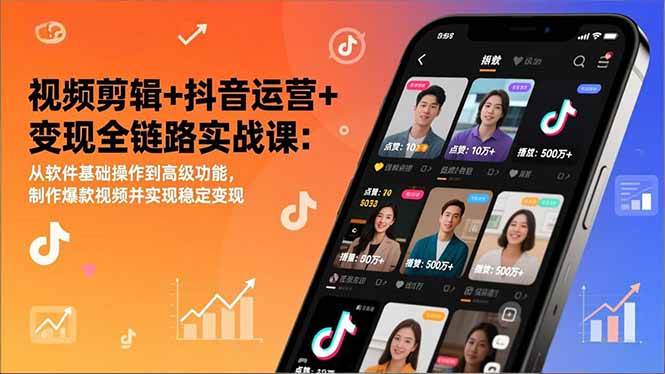视频剪辑+抖音运营+变现全链路实战课：从软件基础操作到高级功能，制作爆款视频并实现稳定变现-资源基地