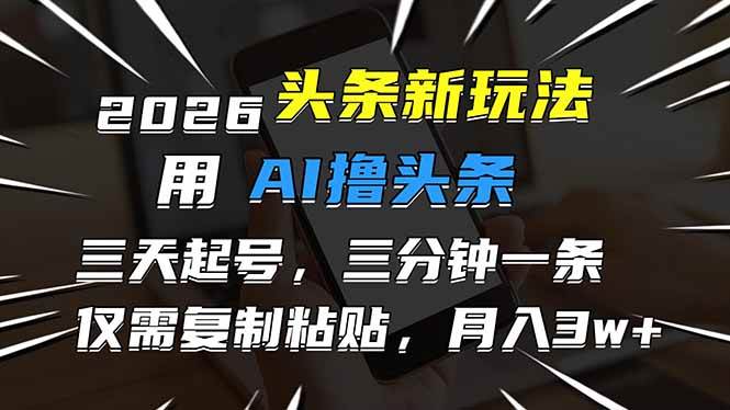 2026最新头条玩法，用AI撸头条，3天必起号，3分钟1条，只需要复制粘贴，简单月入3W+-资源基地