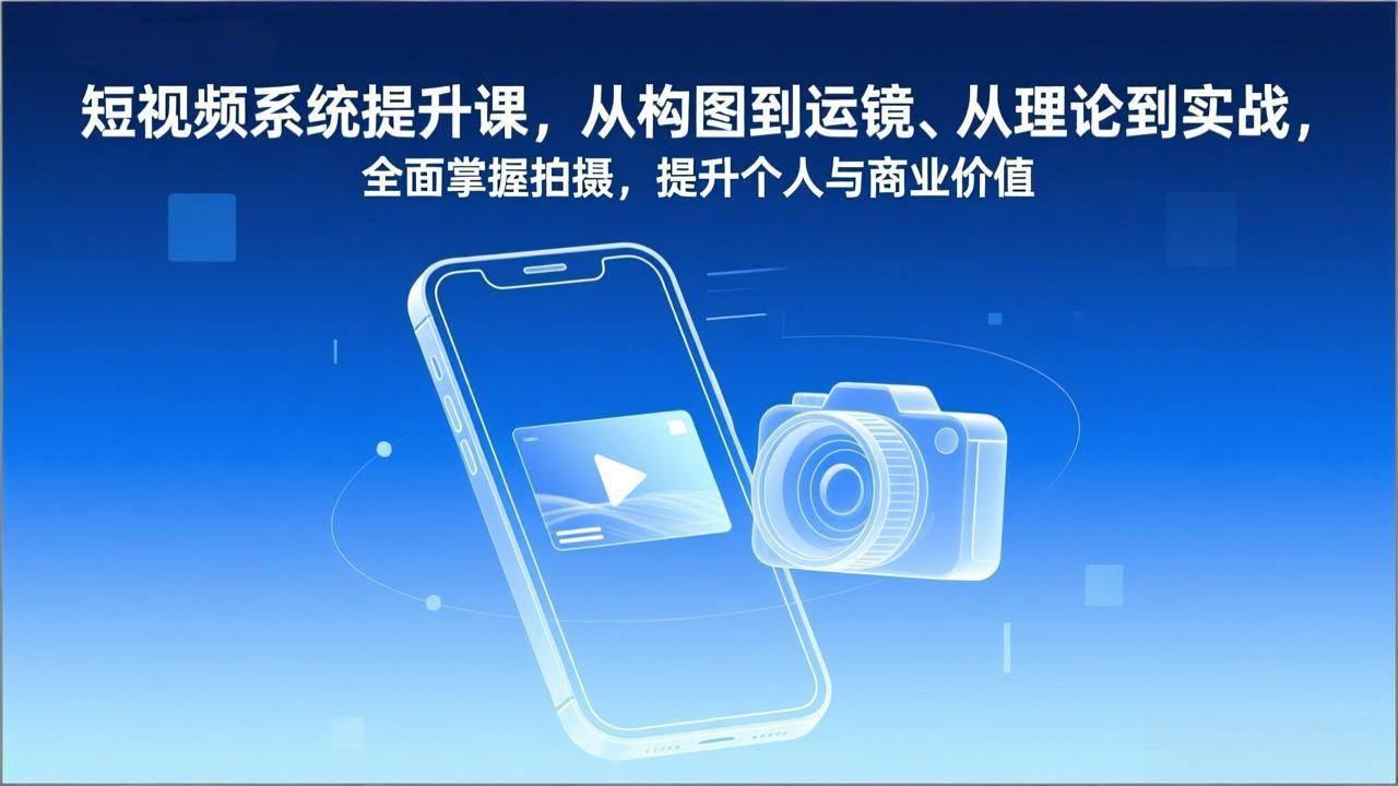图片[1]-短视频系统提升课，从构图到运镜、从理论到实战，全面掌握拍摄，提升个人与商业价值-资源基地