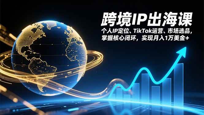 跨境IP出海课，个人IP定位、TikTok运营、市场选品，掌握核心闭环，实现月入1万美金+-资源基地