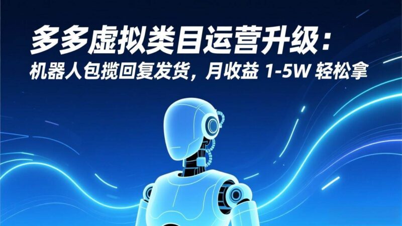 多多虚拟类目运营升级：机器人包揽回复发货，月收益 1-5W 轻松拿-资源基地