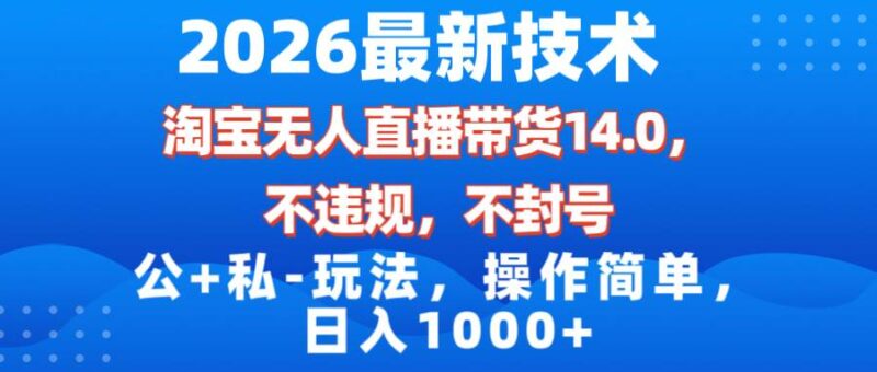 2026最新技术，淘宝无人直播带货14.0，不封号，不违规，公+私玩法，操作简单，日入1000+-资源基地