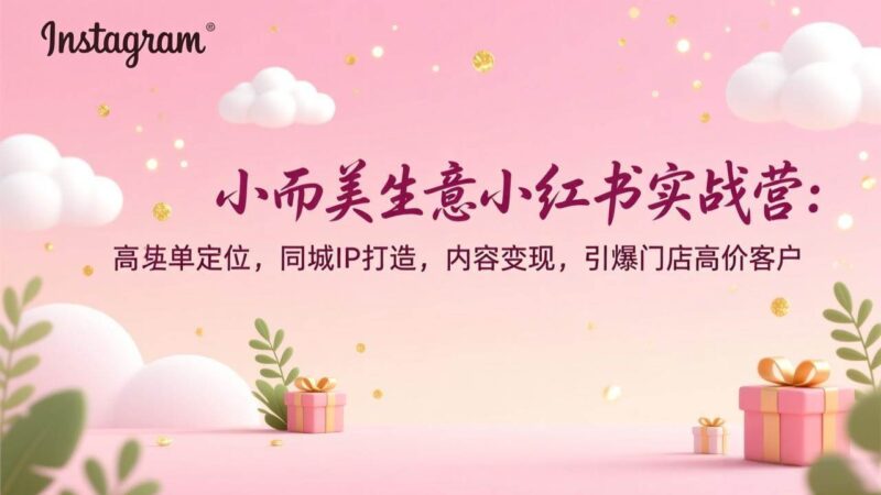 小而美生意小红书实战营：高客单定位，同城IP打造，内容变现，引爆门店高价客户-资源基地