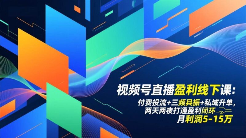 视频号直播盈利线下课：付费投流+三频共振+私域升单，两天两夜打通盈利闭环，月利润5-15万-资源基地