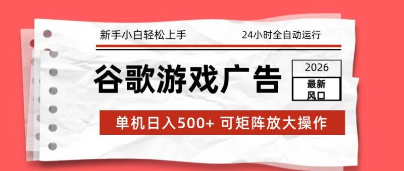 2026最新谷歌游戏广告 单机日入500+ 24小时全自动运行，新手小白轻松玩转-资源基地