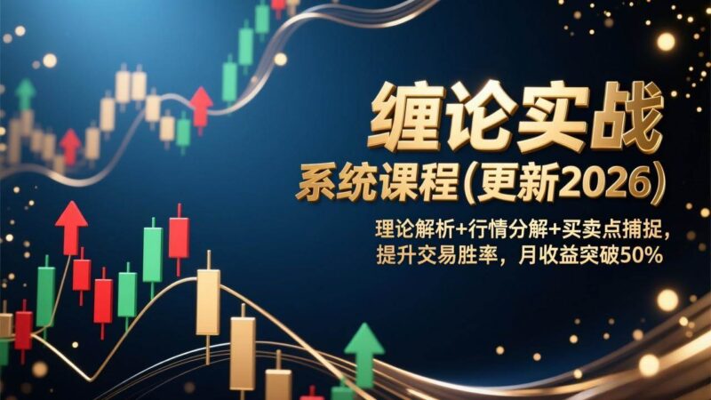 缠论实战系统课程(更新2026)，理论解析+行情分解+买卖点捕捉，提升交易胜率，月收益突破50%-资源基地