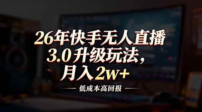 26年快手无人直播3.0升级玩法，低成本高回报，月入2w+-资源基地