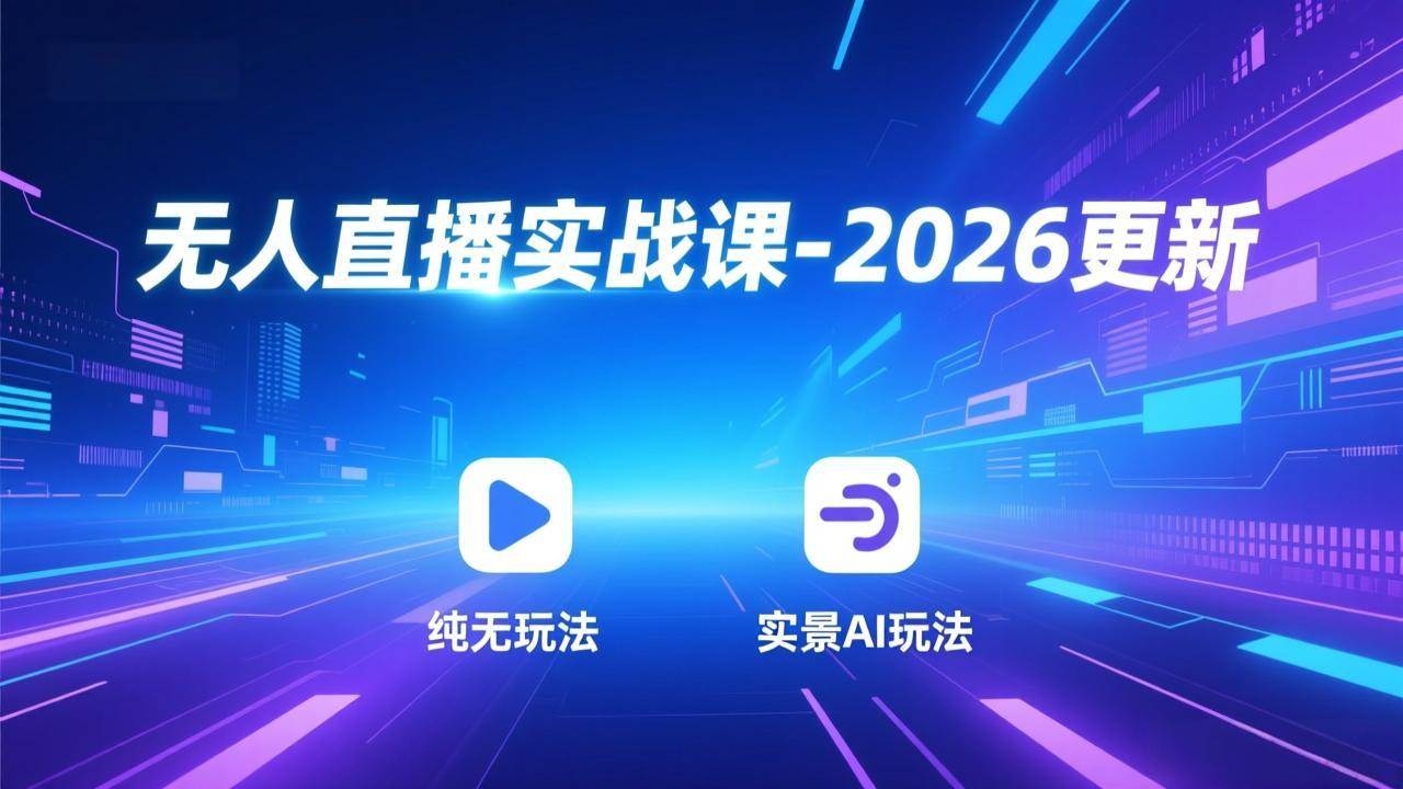 图片[1]-无人直播实战课-2026更新：纯无玩法、实景AI、真人玩法、绿幕玩法、真转无玩法、麒麟臂摇手等-资源基地