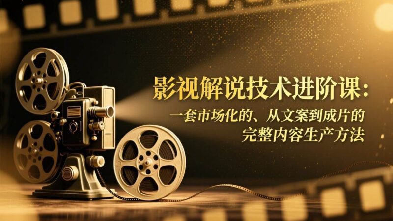 影视解说技术进阶课：一套市场化的、从文案到成片的完整内容生产方法-资源基地