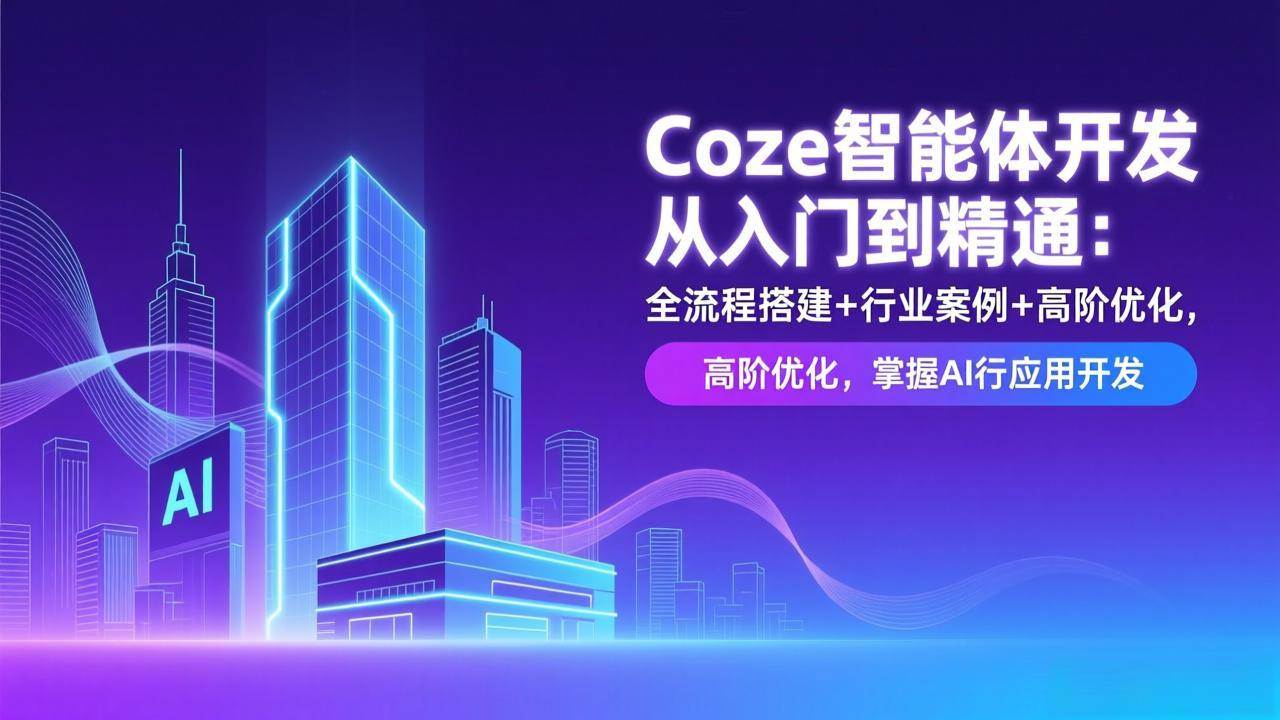 图片[1]-Coze智能体开发从入门到精通：全流程搭建+行业案例+高阶优化，掌握AI应用开发-资源基地