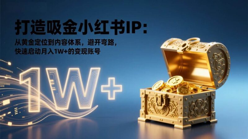 打造吸金小红书IP：从黄金定位到内容体系，避开弯路，快速启动月入1W+的变现账号-资源基地