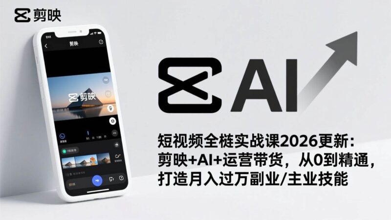 短视频全栈实战课2026更新：剪映+AI+运营带货，从0到精通，打造月入过万副业/主业技能-资源基地