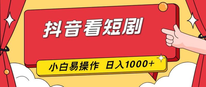 抖音看短剧，一部手机，零投入，小白轻松上手，简单易操作，一天1000+-资源基地
