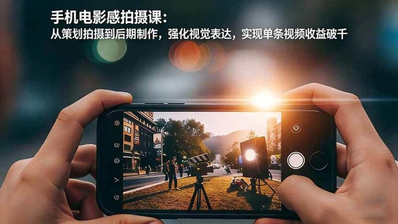 手机电影感拍摄课:从策划拍摄到后期制作,强化视觉表达,实现单条视频收益破千-资源基地