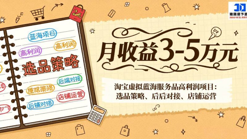 淘宝虚拟蓝海服务品高利润项目：选品策略、后端对接、店铺运营，月收益可达3-5万元-资源基地