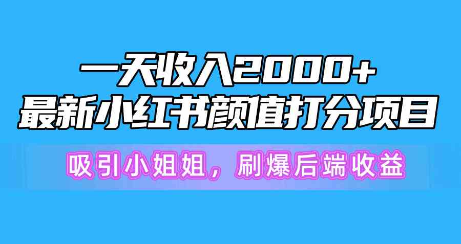 一天收入2000+,最新小红书颜值打分项目,吸引小姐姐,刷爆后端收益-资源基地