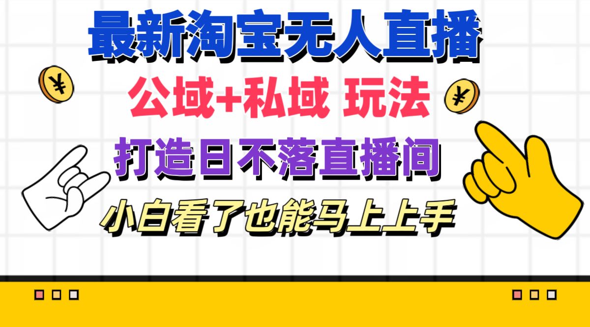 最新淘宝无人直播 公域+私域玩法打造真正的日不落直播间 小白看了也能…-资源基地