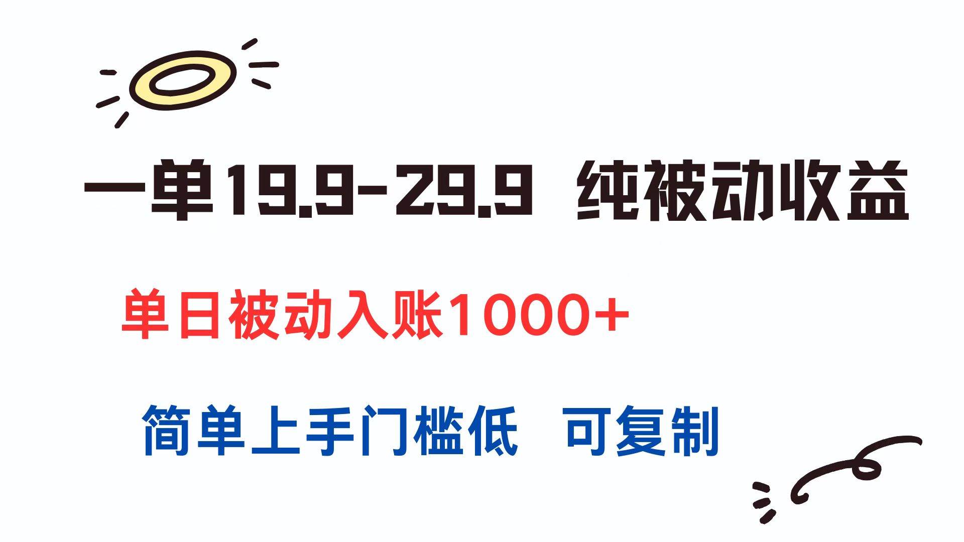 一单19.9-29.9 纯被动收益 单日被动入账1000+ 简单上手门槛低 可复制-资源基地