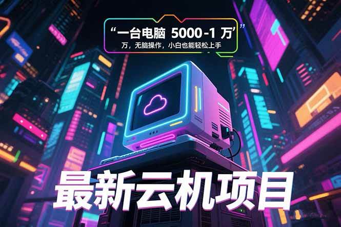最新云机项目 一台电脑5000到10000 无脑操作小白也能轻松上手-资源基地