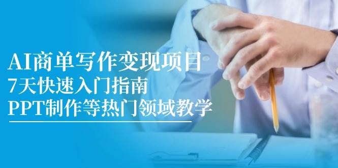 AI商单写作变现项目，7天快速入门指南，PPT制作等热门领域教学-资源基地