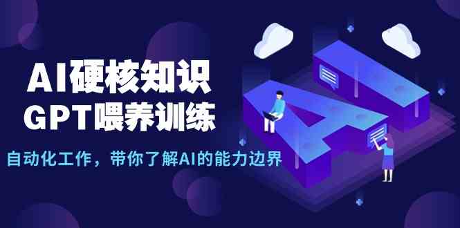 AI硬核知识-GPT喂养训练，自动化工作，带你了解AI的能力边界（10节课）-资源基地