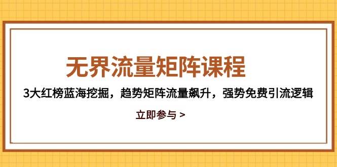 无界流量矩阵课程,3大红榜蓝海挖掘,趋势矩阵流量飙升,强势免费引流逻辑-资源基地