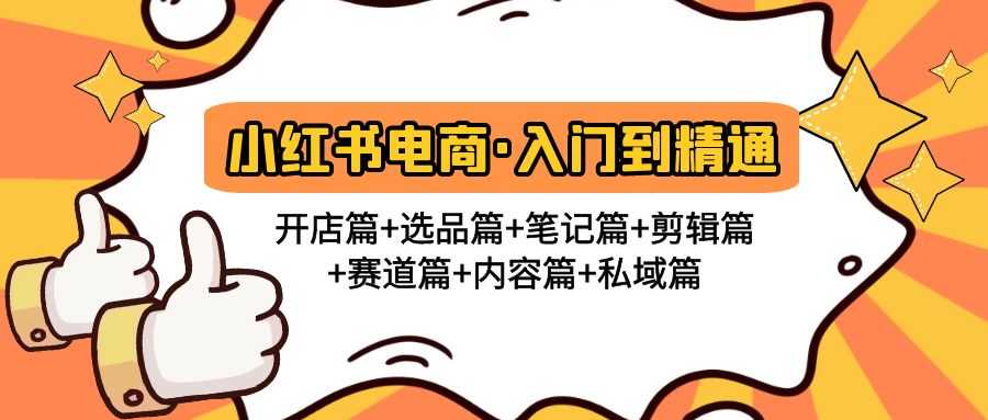 小红书电商入门到精通 开店篇+选品篇+笔记篇+剪辑篇+赛道篇+内容篇+私域篇-资源基地