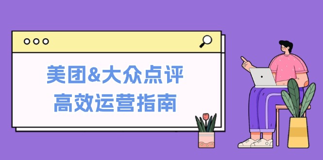 美团&大众点评高效运营指南:从平台基础认知到提升销量的实用操作技巧-资源基地