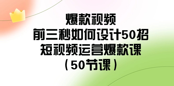 爆款视频-前三秒如何设计50招:短视频运营爆款课(50节课)-资源基地