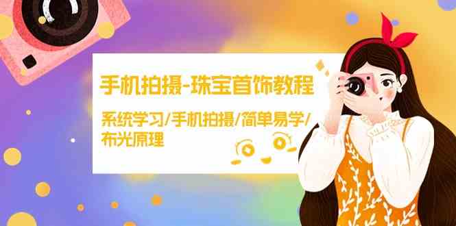 手机拍摄-珠宝首饰教程，系统学习/手机拍摄/简单易学/布光原理-38节无水印-资源基地