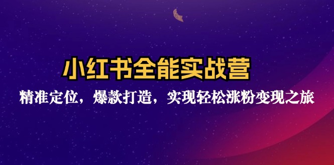 小红书全能实战营:精准定位,爆款打造,实现轻松涨粉变现之旅-资源基地