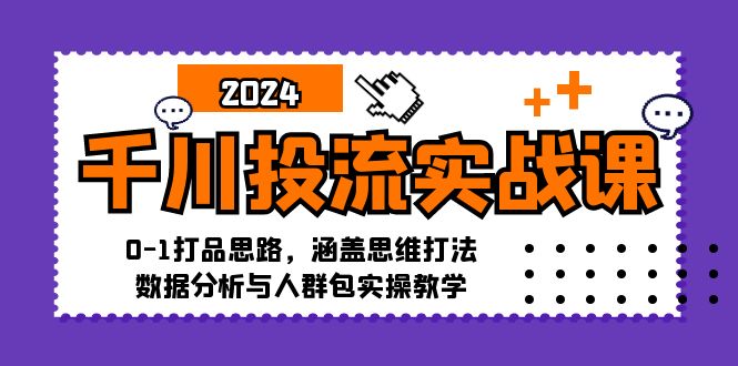 千川投流实战课:0-1打品思路,涵盖思维打法、数据分析与人群包实操教学-资源基地