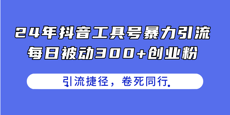24年抖音工具号暴力引流，每日被动300+创业粉，创业粉捷径，卷死同行-资源基地