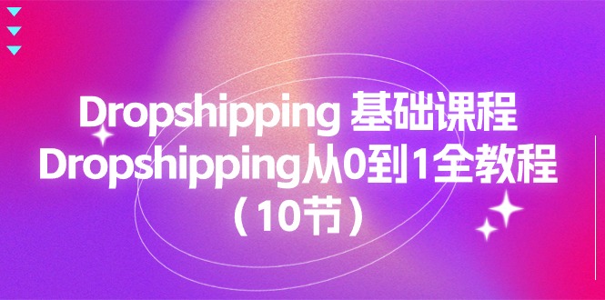 Dropshipping 基础课程，Dropshipping从0到1全教程（10节）-资源基地