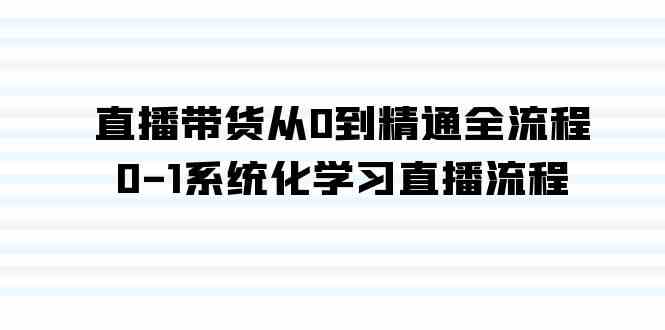 直播带货从0到精通全流程,0-1系统化学习直播流程(35节课)-资源基地