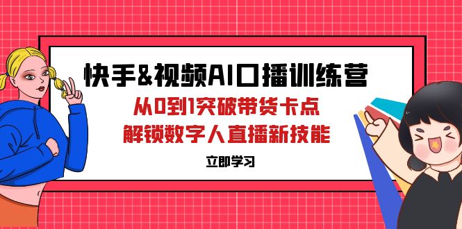 快手&视频号AI口播特训营:从0到1突破带货卡点,解锁数字人直播新技能-资源基地