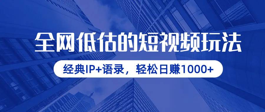 全网低估的短视频玩法，经典IP+语录，轻松日赚1000+-资源基地