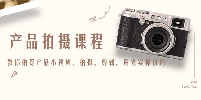 产品拍摄课程，教你拍好产品小视频，拍摄，剪辑，用光实操技巧-资源基地