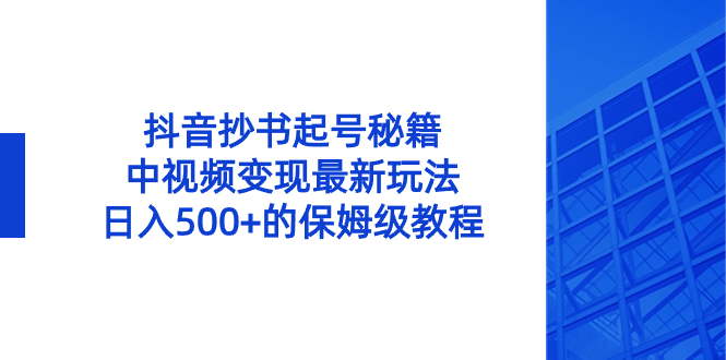 抖音抄书起号秘籍,中视频变现最新玩法,日入500+的保姆级教程!-资源基地
