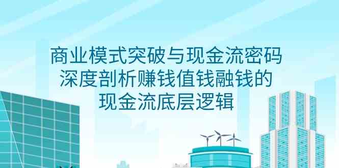 商业模式 突破与现金流密码，深度剖析赚钱值钱融钱的现金流底层逻辑-无水印-资源基地