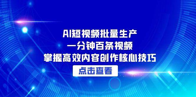 AI短视频批量生产：一分钟百条视频，掌握高效内容创作核心技巧-资源基地