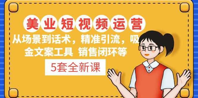 5套·美业短视频运营课 从场景到话术·精准引流·吸金文案工具·销售闭环等-资源基地