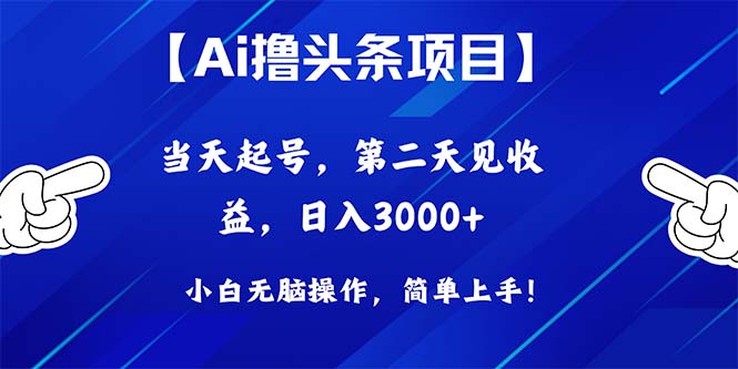 Ai撸头条，当天起号，第二天见收益，日入3000+-资源基地