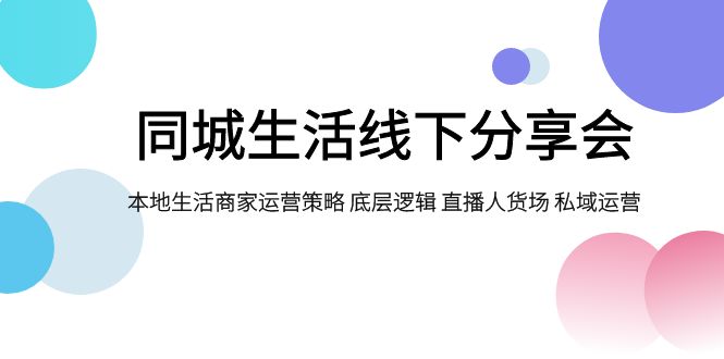 同城生活线下分享会,本地生活商家运营策略 底层逻辑 直播人货场 私域运营-资源基地
