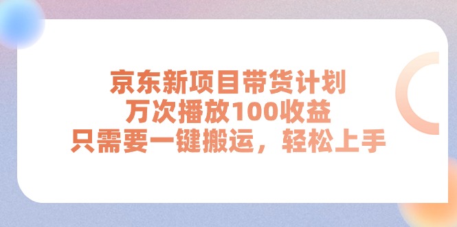 京东新项目带货计划，万次播放100收益，只需要一键搬运，轻松上手-资源基地