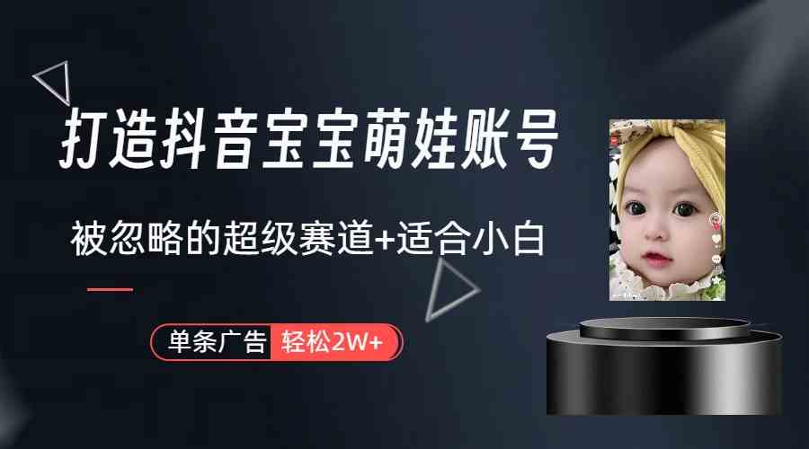 打造抖音宝宝账号，一条广告2W，大部分人忽略的超级赛道（教程+素材+软件）-资源基地