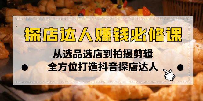 探店达人赚钱必修课,从选品选店到拍摄剪辑,全方位打造抖音探店达人-资源基地
