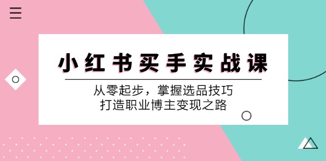 小 红 书 买手实战课：从零起步，掌握选品技巧，打造职业博主变现之路-资源基地