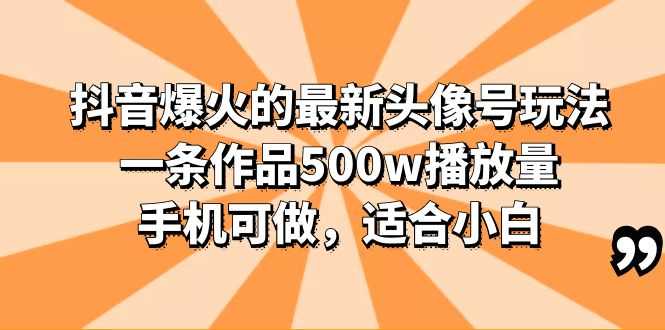 抖音爆火的最新头像号玩法,一条作品500w播放量,手机可做,适合小白-资源基地